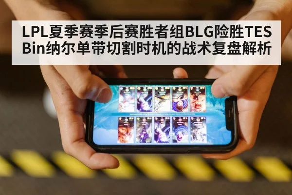 LPL夏季赛季后赛胜者组BLG险胜TES Bin纳尔单带切割时机的战术复盘解析