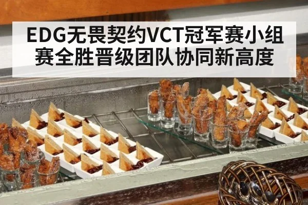 EDG无畏契约VCT冠军赛小组赛全胜晋级团队协同新高度