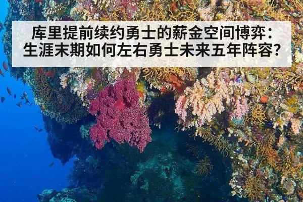 库里提前续约勇士的薪金空间博弈：生涯末期如何左右勇士未来五年阵容？