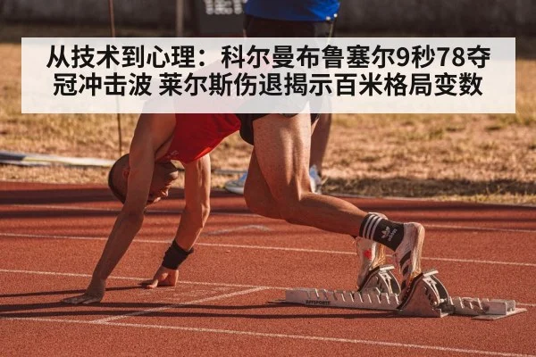 从技术到心理:科尔曼布鲁塞尔9秒78夺冠冲击波 莱尔斯伤退揭示百米格局变数