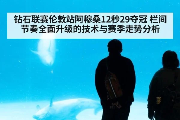 钻石联赛伦敦站阿穆桑12秒29夺冠 栏间节奏全面升级的技术与赛季走势分析