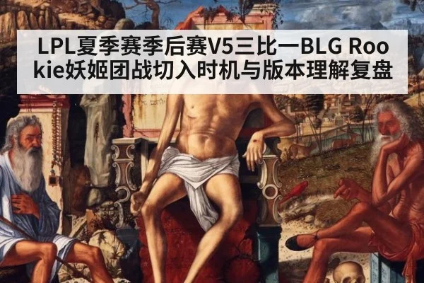 LPL夏季赛季后赛V5三比一BLG Rookie妖姬团战切入时机与版本理解复盘